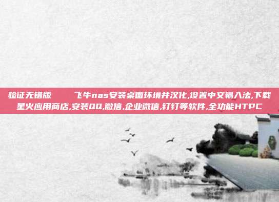 验证无错版    飞牛nas安装桌面环境并汉化,设置中文输入法,下载星火应用商店,安装QQ,微信,企业微信,钉钉等软件,全功能HTPC