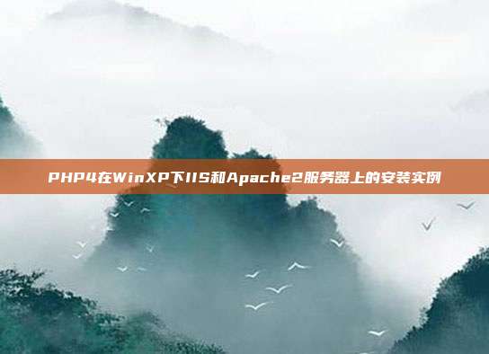 PHP4在WinXP下IIS和Apache2服务器上的安装实例