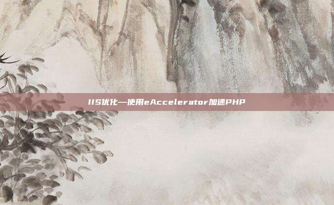 IIS优化—使用eAccelerator加速PHP