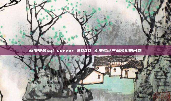 解决安装sql server 2000 无法验证产品密钥的问题