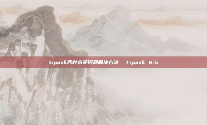 tipask各种奇葩问题解决方法  Tipask 2.5