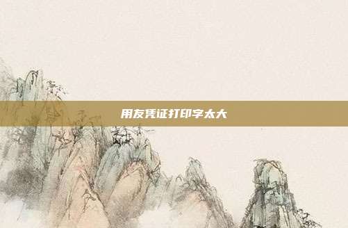 用友凭证打印字太大