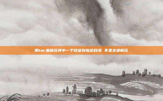 用tar来解压其中一个档案到指定目录 不是全部解压
