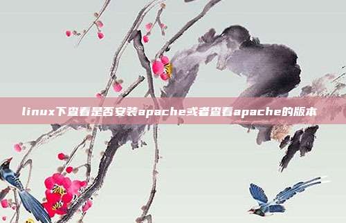 linux下查看是否安装apache或者查看apache的版本 