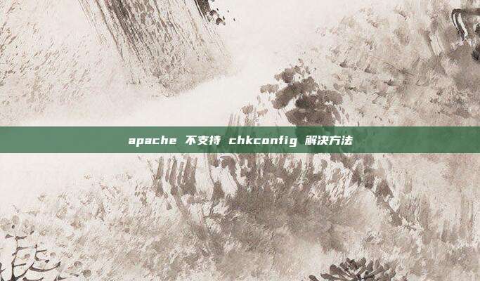 apache 不支持 chkconfig 解决方法