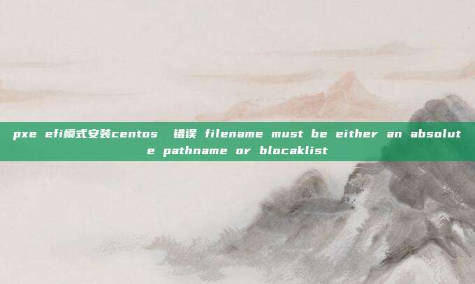 pxe efi模式安装centos  错误 filename must be either an absolute pathname or blocaklist
