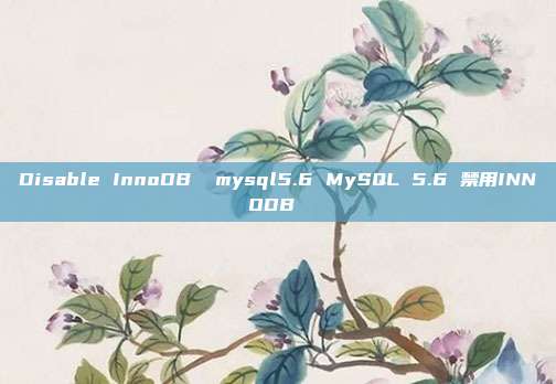 Disable InnoDB  mysql5.6 MySQL 5.6 禁用INNODB 