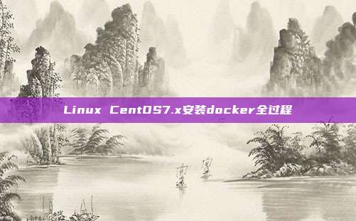Linux CentOS7.x安装docker全过程