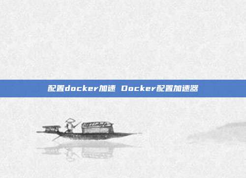 配置docker加速 Docker配置加速器